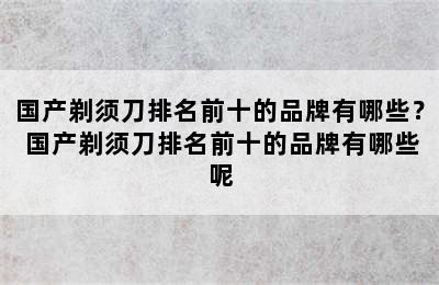 国产剃须刀排名前十的品牌有哪些？ 国产剃须刀排名前十的品牌有哪些呢